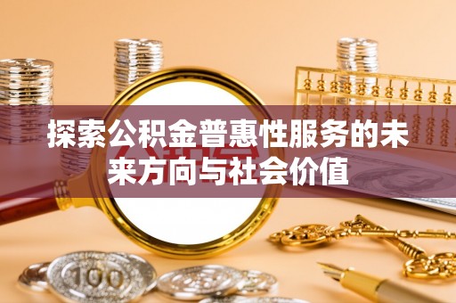 乐业探索公积金普惠性服务的未来方向与社会价值