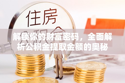 乐业解锁你的财富密码，全面解析公积金提取金额的奥秘