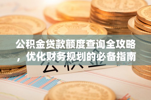 乐业公积金贷款额度查询全攻略，优化财务规划的必备指南