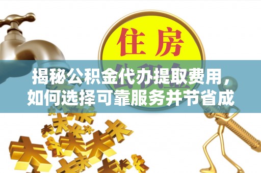 乐业揭秘公积金代办提取费用，如何选择可靠服务并节省成本