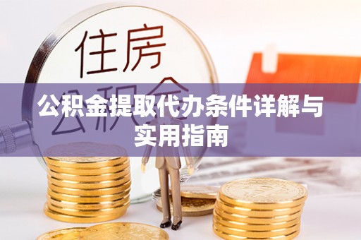乐业公积金提取代办条件详解与实用指南
