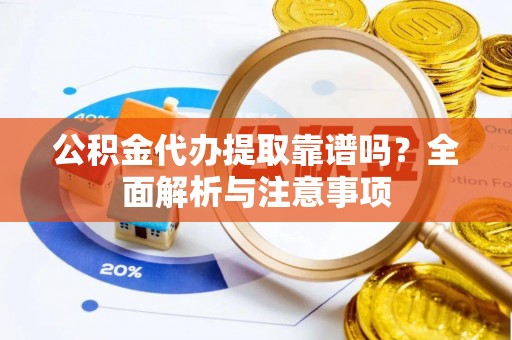 乐业公积金代办提取靠谱吗？全面解析与注意事项