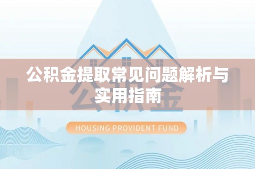 乐业公积金提取常见问题解析与实用指南