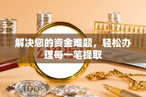 乐业解决您的资金难题，轻松办理每一笔提取