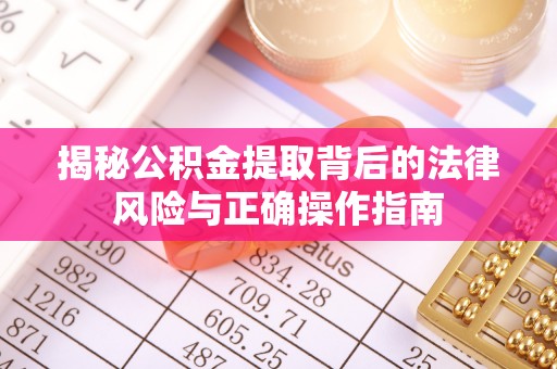 乐业揭秘公积金提取背后的法律风险与正确操作指南
