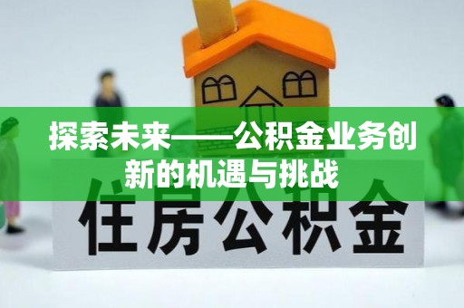 乐业探索未来——公积金业务创新的机遇与挑战