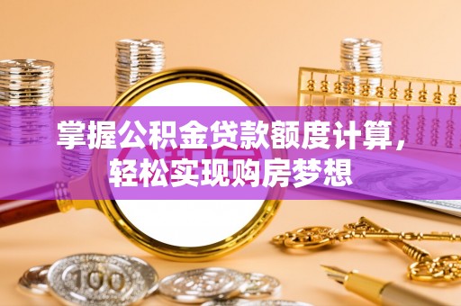 乐业掌握公积金贷款额度计算，轻松实现购房梦想