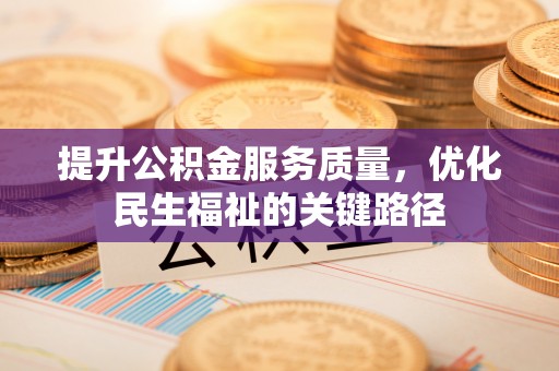 乐业提升公积金服务质量，优化民生福祉的关键路径