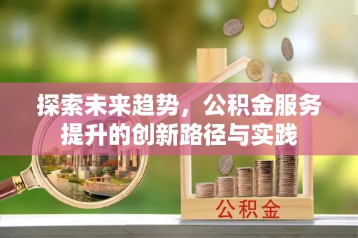 乐业探索未来趋势，公积金服务提升的创新路径与实践