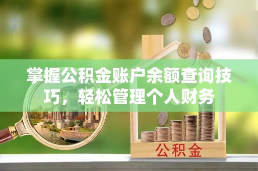乐业掌握公积金账户余额查询技巧，轻松管理个人财务