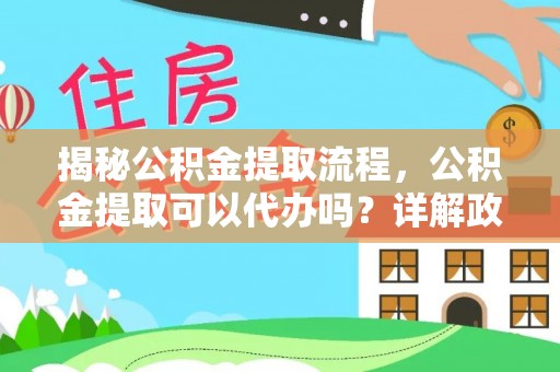 乐业揭秘公积金提取流程，公积金提取可以代办吗？详解政策与实操技巧