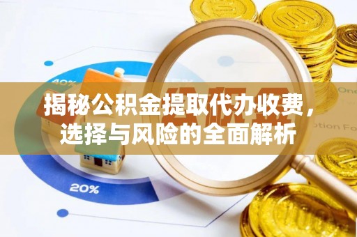 乐业揭秘公积金提取代办收费，选择与风险的全面解析