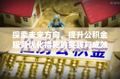 乐业探索未来方向，提升公积金服务优化措施的实践与成效