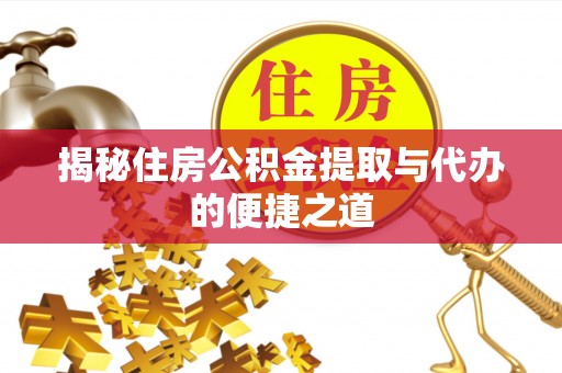 乐业揭秘住房公积金提取与代办的便捷之道