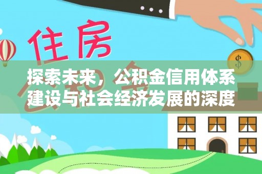 乐业探索未来，公积金信用体系建设与社会经济发展的深度融合