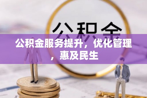 乐业公积金服务提升，优化管理，惠及民生