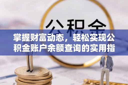 乐业掌握财富动态，轻松实现公积金账户余额查询的实用指南