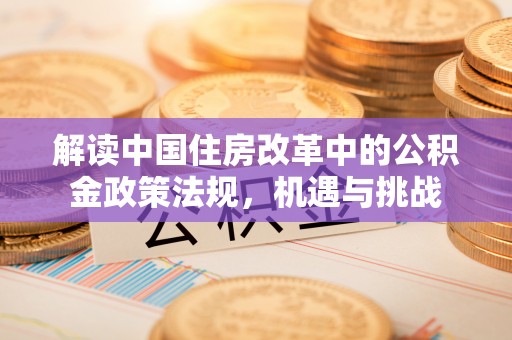 乐业解读中国住房改革中的公积金政策法规，机遇与挑战