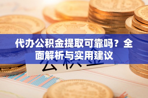 乐业代办公积金提取可靠吗？全面解析与实用建议