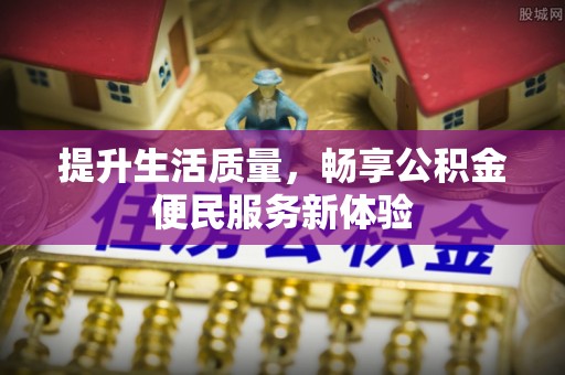 乐业提升生活质量，畅享公积金便民服务新体验