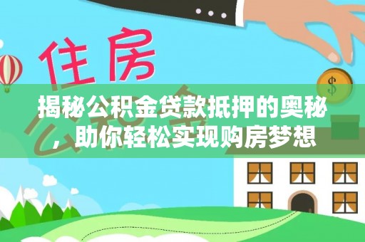 乐业揭秘公积金贷款抵押的奥秘，助你轻松实现购房梦想