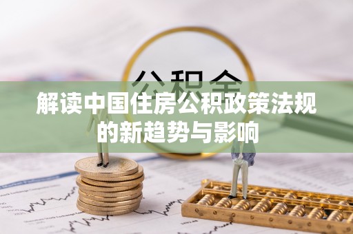 乐业解读中国住房公积政策法规的新趋势与影响