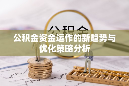 乐业公积金资金运作的新趋势与优化策略分析