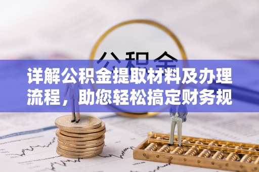 乐业详解公积金提取材料及办理流程，助您轻松搞定财务规划