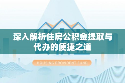 乐业深入解析住房公积金提取与代办的便捷之道