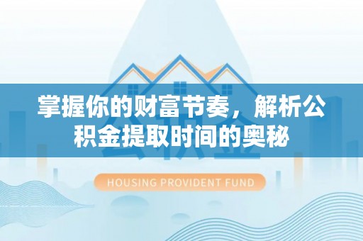 乐业掌握你的财富节奏，解析公积金提取时间的奥秘