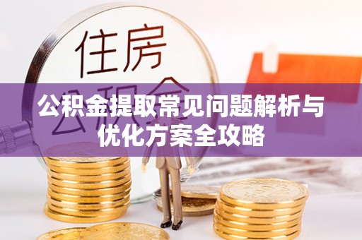 乐业公积金提取常见问题解析与优化方案全攻略