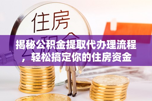 乐业揭秘公积金提取代办理流程，轻松搞定你的住房资金