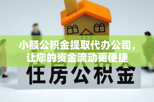 乐业小额公积金提取代办公司，让您的资金流动更便捷