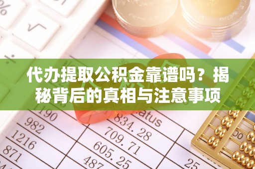乐业代办提取公积金靠谱吗？揭秘背后的真相与注意事项