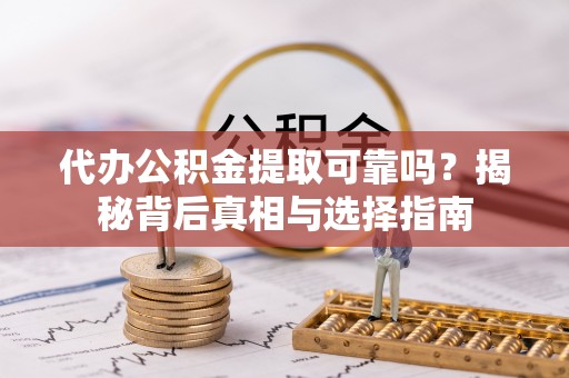 乐业代办公积金提取可靠吗？揭秘背后真相与选择指南