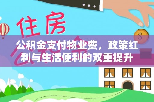 乐业公积金支付物业费，政策红利与生活便利的双重提升