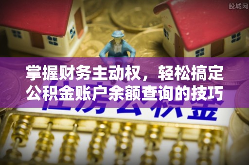 乐业掌握财务主动权，轻松搞定公积金账户余额查询的技巧与方法