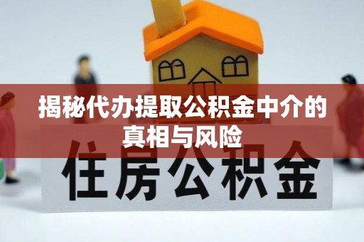 乐业揭秘代办提取公积金中介的真相与风险