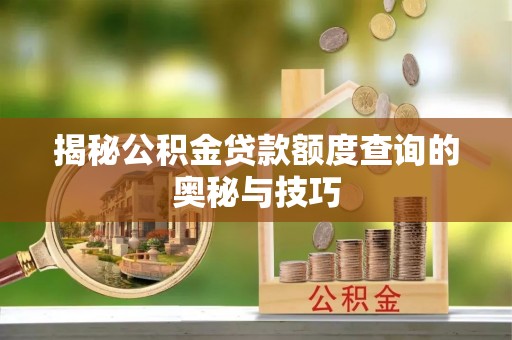 乐业揭秘公积金贷款额度查询的奥秘与技巧