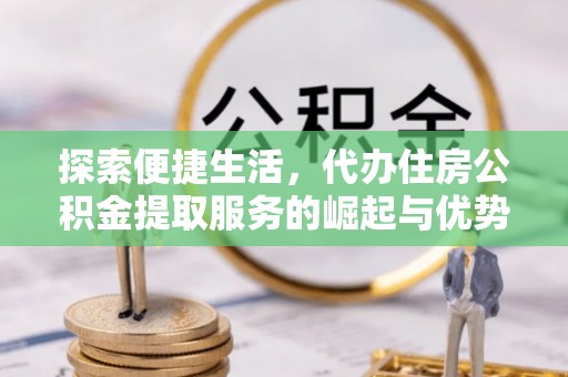 乐业探索便捷生活，代办住房公积金提取服务的崛起与优势