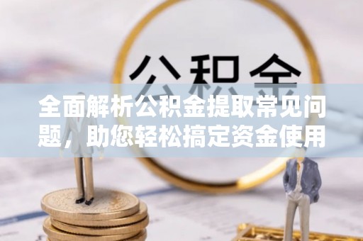 乐业全面解析公积金提取常见问题，助您轻松搞定资金使用