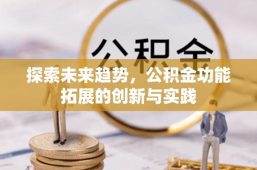 乐业探索未来趋势，公积金功能拓展的创新与实践