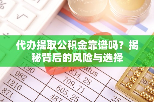 乐业代办提取公积金靠谱吗？揭秘背后的风险与选择