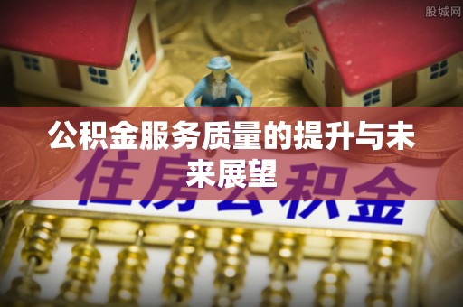 乐业公积金服务质量的提升与未来展望