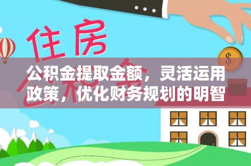 乐业公积金提取金额，灵活运用政策，优化财务规划的明智选择