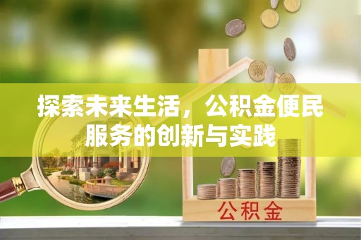 乐业探索未来生活，公积金便民服务的创新与实践