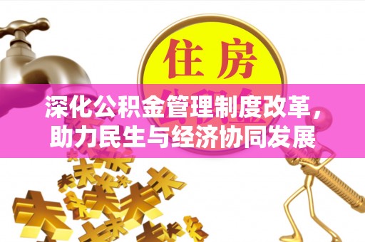乐业深化公积金管理制度改革，助力民生与经济协同发展