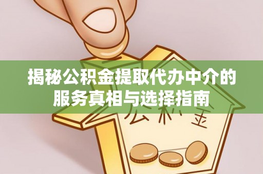 乐业揭秘公积金提取代办中介的服务真相与选择指南