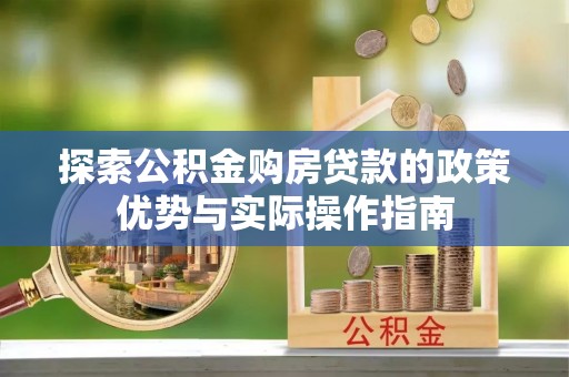 乐业探索公积金购房贷款的政策优势与实际操作指南