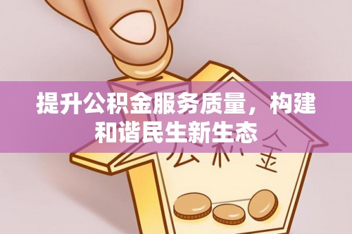 乐业提升公积金服务质量，构建和谐民生新生态